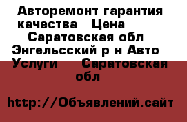 Авторемонт гарантия качества › Цена ­ 100 - Саратовская обл., Энгельсский р-н Авто » Услуги   . Саратовская обл.